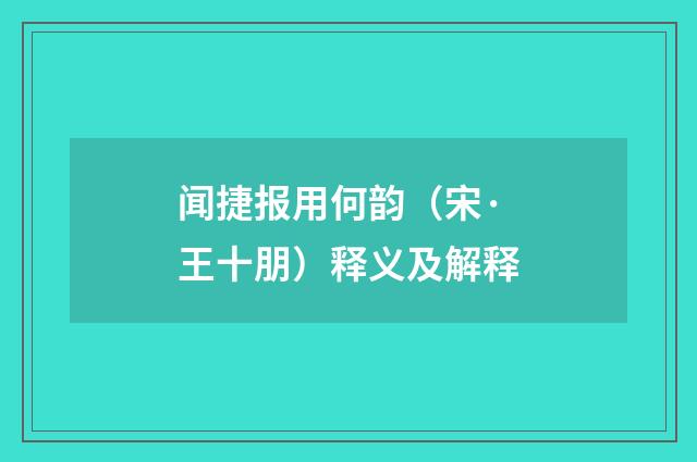 闻捷报用何韵（宋·王十朋）释义及解释