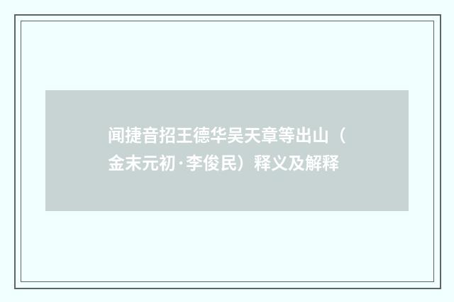 闻捷音招王德华吴天章等出山（金末元初·李俊民）释义及解释
