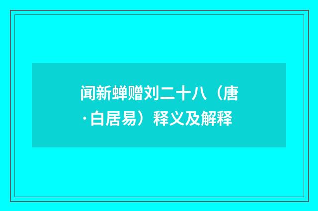 闻新蝉赠刘二十八（唐·白居易）释义及解释