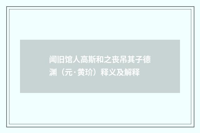 闻旧馆人高斯和之丧吊其子德渊（元·黄玠）释义及解释