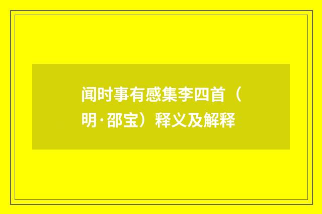 闻时事有感集李四首（明·邵宝）释义及解释