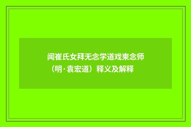 闻崔氏女拜无念学道戏柬念师（明·袁宏道）释义及解释