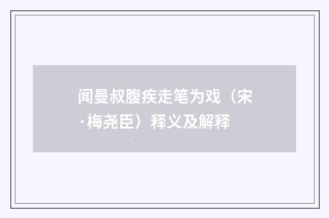 闻曼叔腹疾走笔为戏（宋·梅尧臣）释义及解释