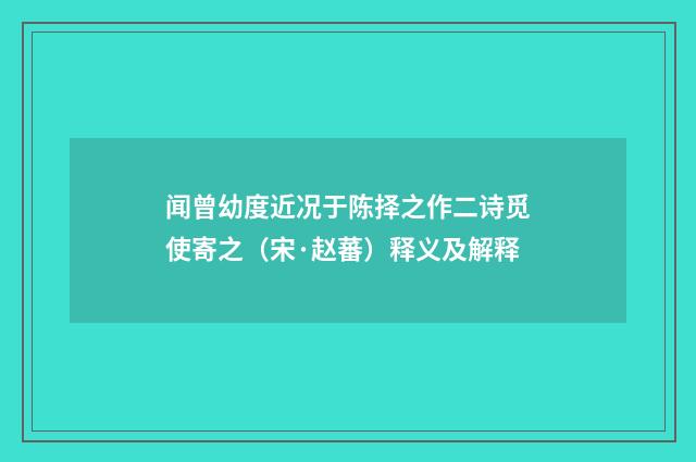 闻曾幼度近况于陈择之作二诗觅使寄之（宋·赵蕃）释义及解释