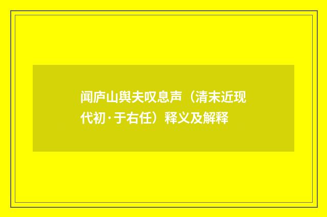 闻庐山舆夫叹息声（清末近现代初·于右任）释义及解释