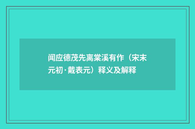 闻应德茂先离棠溪有作（宋末元初·戴表元）释义及解释