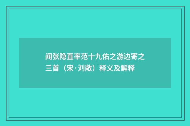 闻张隐直率范十九佑之游边寄之三首（宋·刘敞）释义及解释