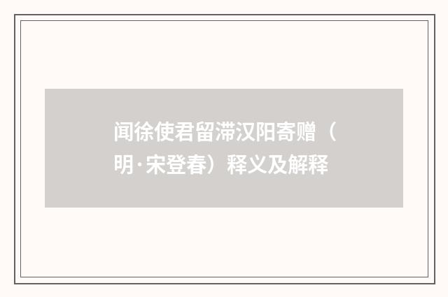 闻徐使君留滞汉阳寄赠（明·宋登春）释义及解释