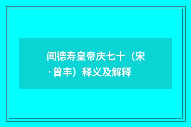 闻德寿皇帝庆七十（宋·曾丰）释义及解释