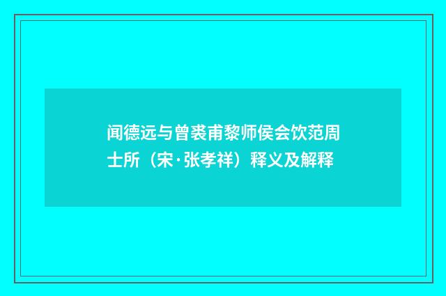 闻德远与曾裘甫黎师侯会饮范周士所（宋·张孝祥）释义及解释