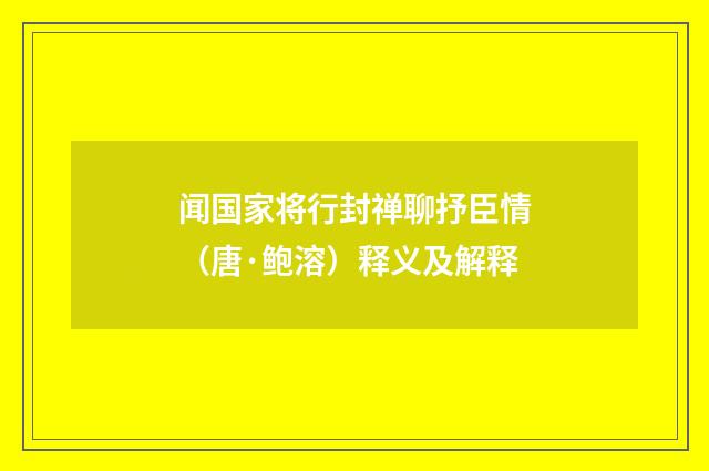 闻国家将行封禅聊抒臣情（唐·鲍溶）释义及解释