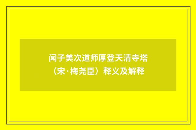 闻子美次道师厚登天清寺塔（宋·梅尧臣）释义及解释