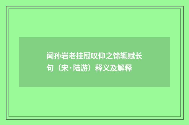 闻孙岩老挂冠叹仰之馀辄赋长句（宋·陆游）释义及解释