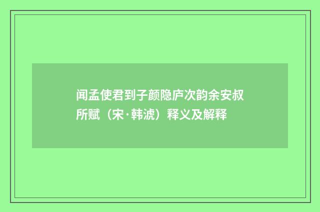 闻孟使君到子颜隐庐次韵余安叔所赋（宋·韩淲）释义及解释