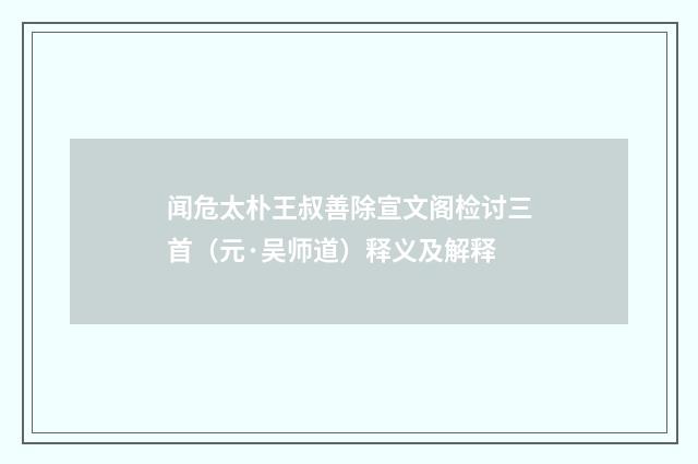 闻危太朴王叔善除宣文阁检讨三首（元·吴师道）释义及解释