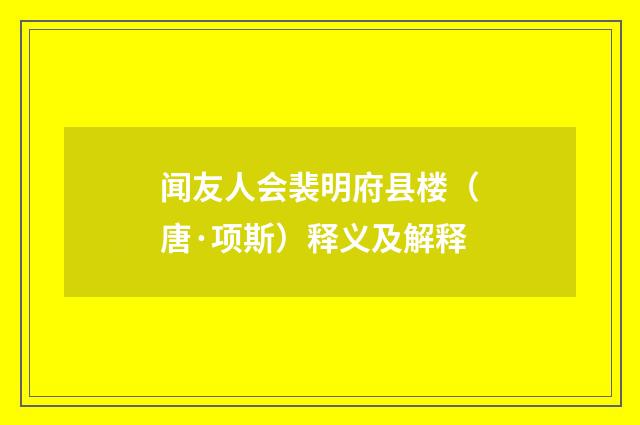 闻友人会裴明府县楼（唐·项斯）释义及解释
