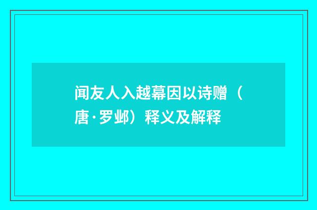 闻友人入越幕因以诗赠（唐·罗邺）释义及解释