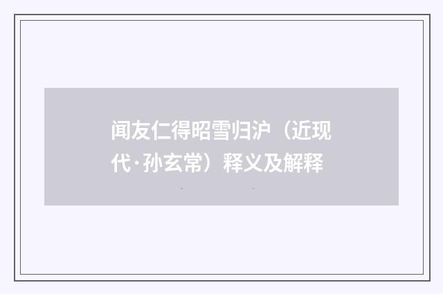 闻友仁得昭雪归沪（近现代·孙玄常）释义及解释