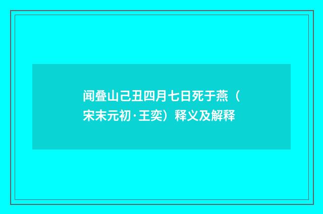 闻叠山己丑四月七日死于燕（宋末元初·王奕）释义及解释