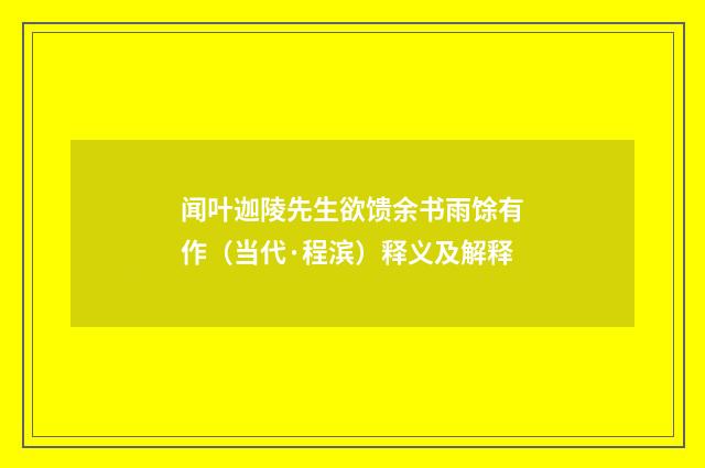 闻叶迦陵先生欲馈余书雨馀有作（当代·程滨）释义及解释