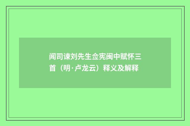 闻司谏刘先生佥宪闽中赋怀三首（明·卢龙云）释义及解释