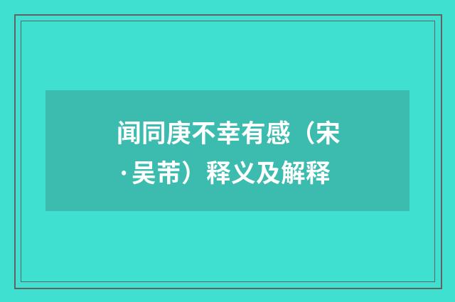 闻同庚不幸有感（宋·吴芾）释义及解释