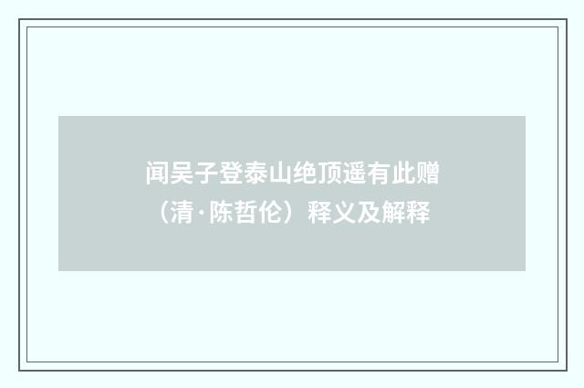 闻吴子登泰山绝顶遥有此赠（清·陈哲伦）释义及解释