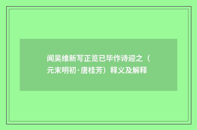 闻吴维新写正览已毕作诗迎之（元末明初·唐桂芳）释义及解释