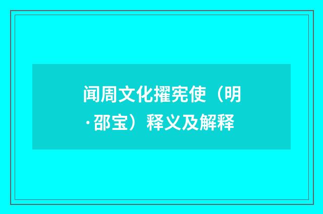 闻周文化擢宪使（明·邵宝）释义及解释