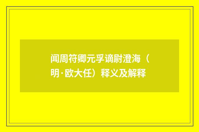闻周符卿元孚谪尉澄海（明·欧大任）释义及解释