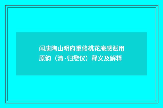闻唐陶山明府重修桃花庵感赋用原韵（清·归懋仪）释义及解释