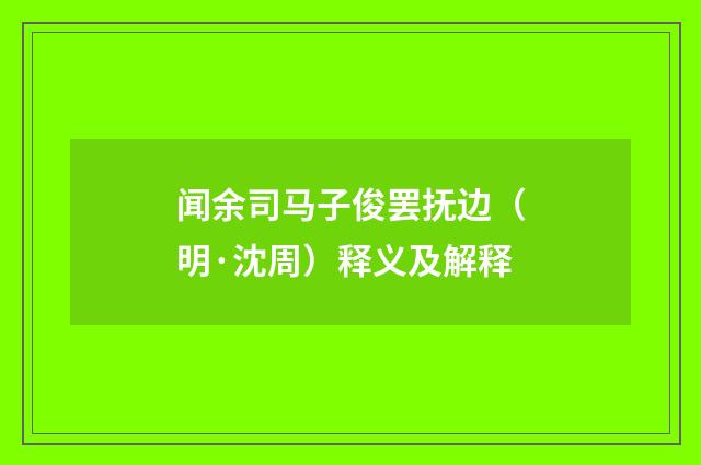 闻余司马子俊罢抚边（明·沈周）释义及解释