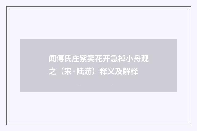 闻傅氏庄紫笑花开急棹小舟观之（宋·陆游）释义及解释