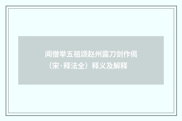 闻僧举五祖颂赵州露刀剑作偈（宋·释法全）释义及解释