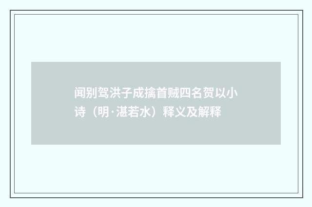 闻别驾洪子成擒首贼四名贺以小诗（明·湛若水）释义及解释