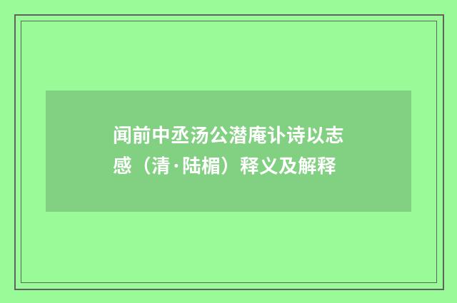 闻前中丞汤公潜庵讣诗以志感（清·陆楣）释义及解释