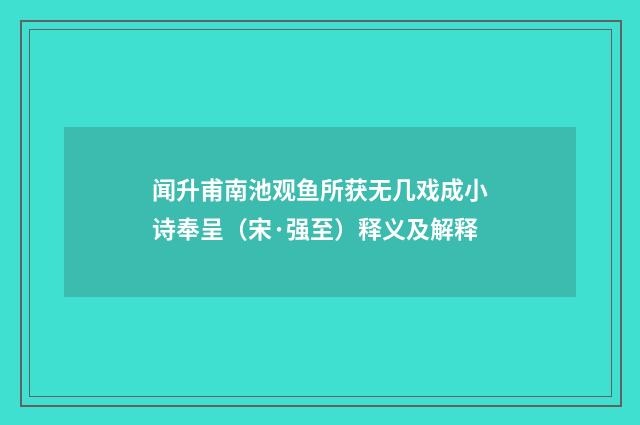 闻升甫南池观鱼所获无几戏成小诗奉呈（宋·强至）释义及解释