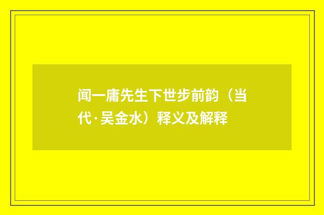 闻一庸先生下世步前韵（当代·吴金水）释义及解释