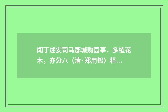 闻丁述安司马郡城购园亭，多植花木，亦分八（清·郑用锡）释义及解释