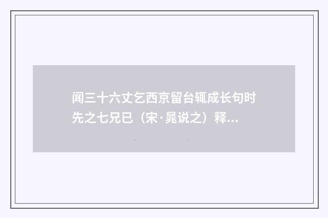 闻三十六丈乞西京留台辄成长句时先之七兄已（宋·晁说之）释义及解释