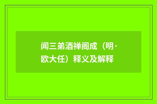 闻三弟酒禅阁成（明·欧大任）释义及解释