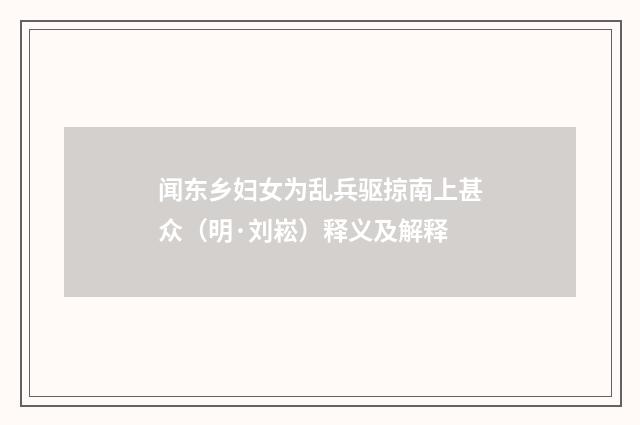 闻东乡妇女为乱兵驱掠南上甚众（明·刘崧）释义及解释