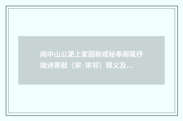 闻中山公淝上家园新成秘奉阁辄抒拙诗寄献（宋·宋祁）释义及解释