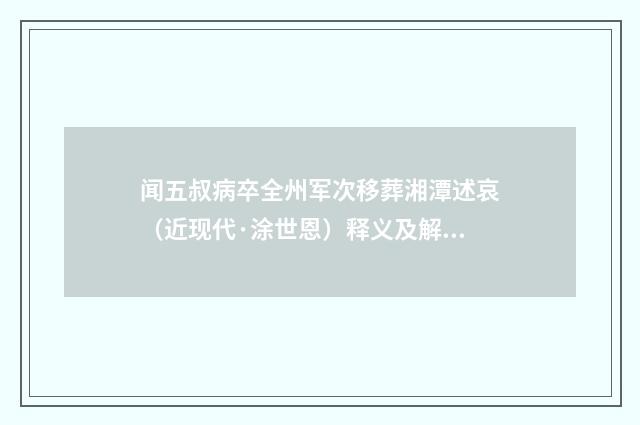 闻五叔病卒全州军次移葬湘潭述哀（近现代·涂世恩）释义及解释