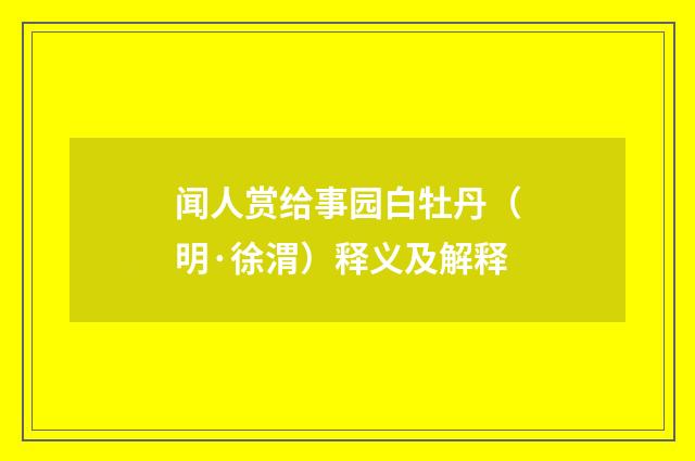 闻人赏给事园白牡丹（明·徐渭）释义及解释
