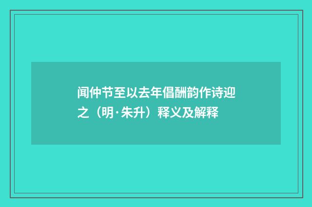 闻仲节至以去年倡酬韵作诗迎之（明·朱升）释义及解释