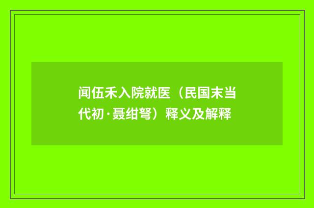 闻伍禾入院就医（民国末当代初·聂绀弩）释义及解释