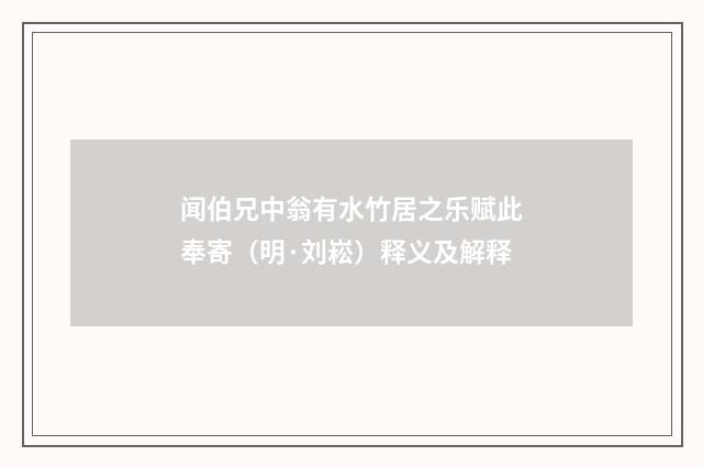 闻伯兄中翁有水竹居之乐赋此奉寄（明·刘崧）释义及解释