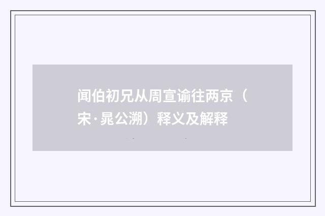 闻伯初兄从周宣谕往两京（宋·晁公溯）释义及解释