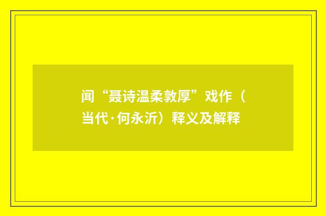 闻“聂诗温柔敦厚”戏作（当代·何永沂）释义及解释